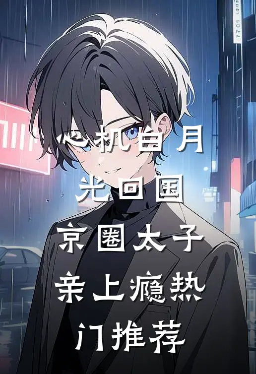 心机白月光回国，京圈太子亲上瘾热门推荐