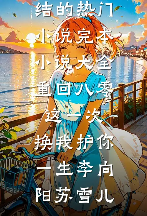 重回八零：这一次，换我护你一生李向阳苏雪儿完结的热门小说_完本小说大全重回八零：这一次，换我护你一生李向阳苏雪儿