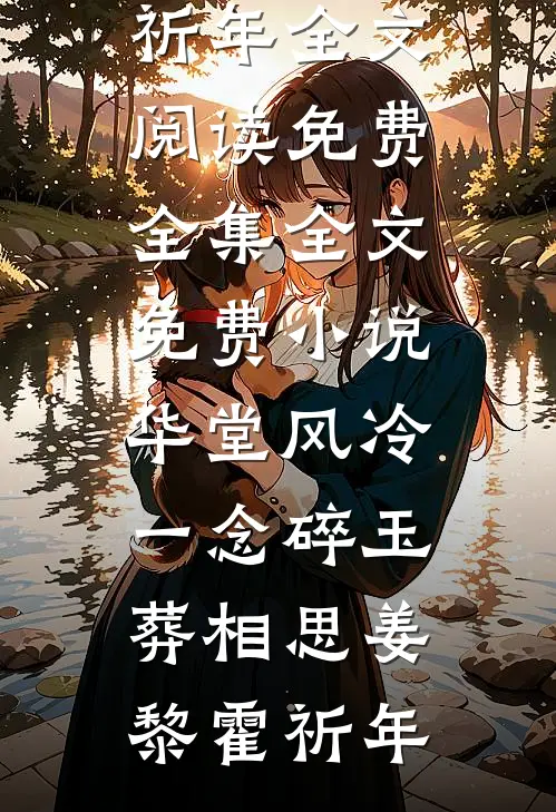 华堂风冷，一念碎玉葬相思(姜黎霍祈年)全文阅读免费全集_全文免费小说华堂风冷，一念碎玉葬相思姜黎霍祈年