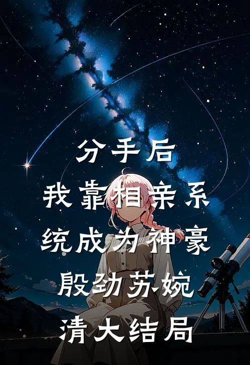 分手后，我靠相亲系统成为神豪殷劲苏婉清大结局
