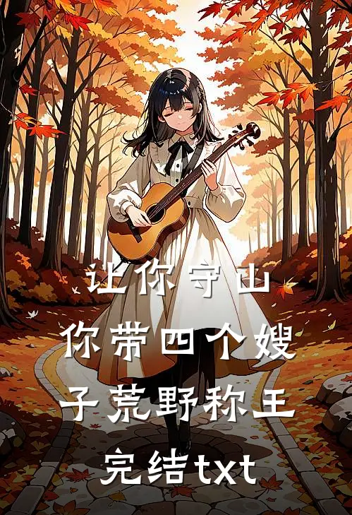 让你守山，你带四个嫂子荒野称王完结txt