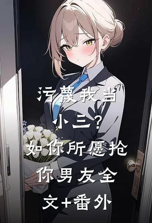污蔑我当小三？如你所愿抢你男友全文+番外