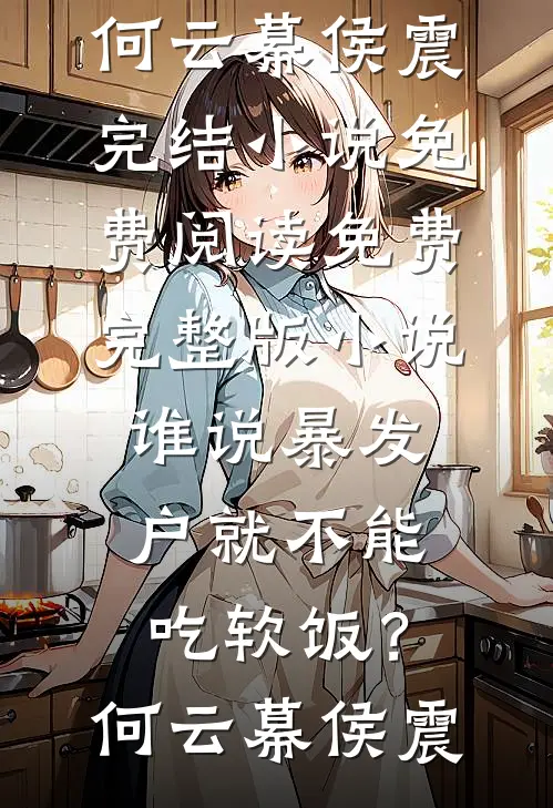 谁说暴发户就不能吃软饭？(何云幕侯震)完结小说免费阅读_免费完整版小说谁说暴发户就不能吃软饭？(何云幕侯震)