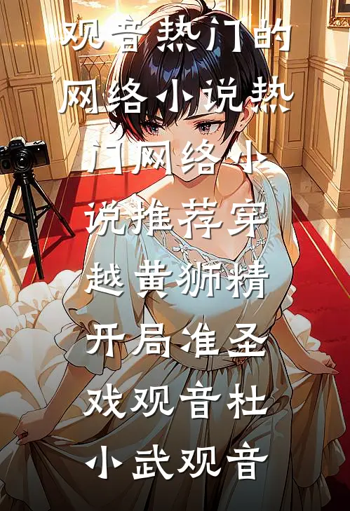 穿越黄狮精，开局准圣戏观音杜小武观音热门的网络小说_热门网络小说推荐穿越黄狮精，开局准圣戏观音(杜小武观音)