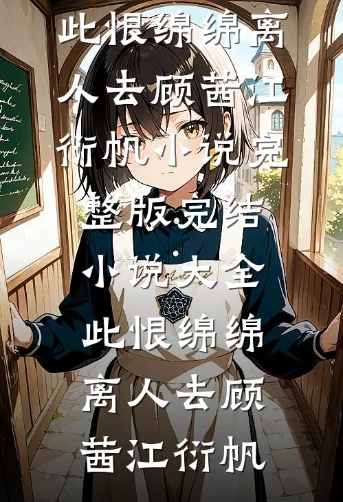此恨绵绵离人去(顾茜江衍帆)小说完整版_完结小说大全此恨绵绵离人去顾茜江衍帆