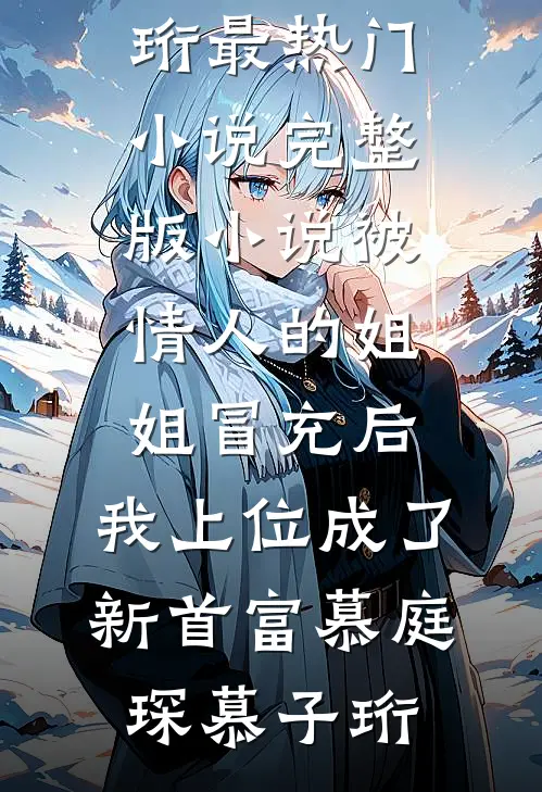被情人的姐姐冒充后，我上位成了新首富(慕庭琛慕子珩)最热门小说_完整版小说被情人的姐姐冒充后，我上位成了新首富慕庭琛慕子珩