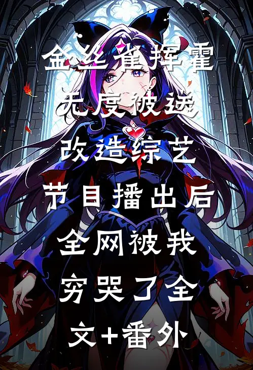 金丝雀挥霍无度被送改造综艺，节目播出后全网被我穷哭了全文+番外