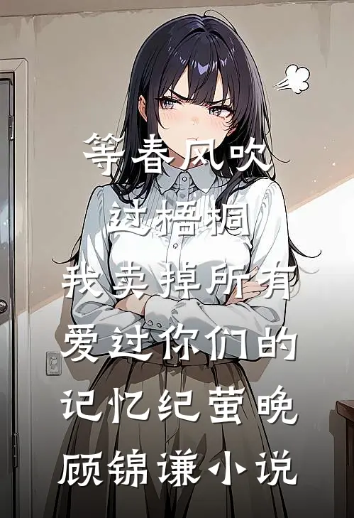等春风吹过梧桐，我卖掉所有爱过你们的记忆纪萤晚顾锦谦小说