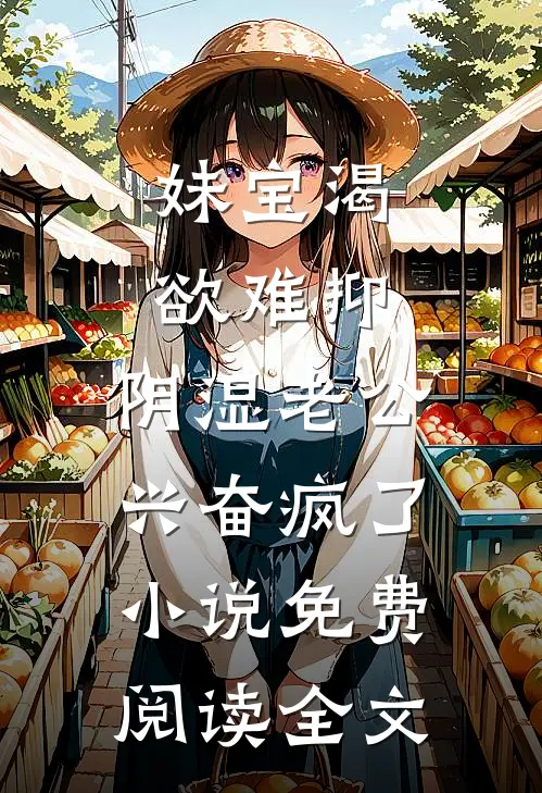 妹宝渴欲难抑，阴湿老公兴奋疯了小说免费阅读全文