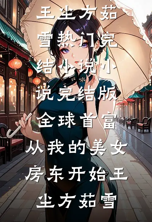 全球首富，从我的美女房东开始(王尘方茹雪)热门完结小说_小说完结版全球首富，从我的美女房东开始王尘方茹雪