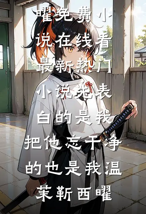 先表白的是我，把他忘干净的也是我温茉靳西曜免费小说在线看_最新热门小说先表白的是我，把他忘干净的也是我(温茉靳西曜)