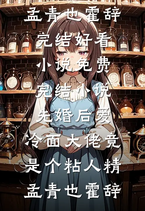 先婚后爱，冷面大佬竟是个粘人精孟青也霍辞完结好看小说_免费完结小说先婚后爱，冷面大佬竟是个粘人精(孟青也霍辞)