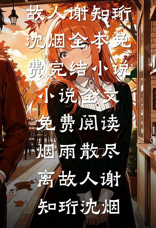 烟雨散尽离故人谢知珩沈烟全本免费完结小说_小说全文免费阅读烟雨散尽离故人谢知珩沈烟