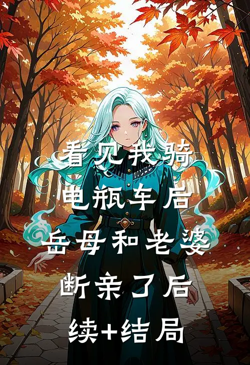 看见我骑电瓶车后，岳母和老婆断亲了后续+结局