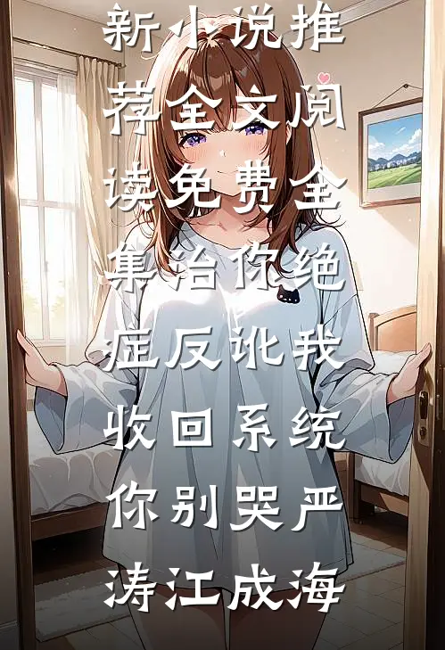 治你绝症反讹我，收回系统你别哭(严涛江成海)最新小说推荐_全文阅读免费全集治你绝症反讹我，收回系统你别哭严涛江成海