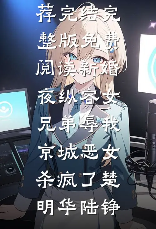 新婚夜纵容女兄弟辱我，京城恶女杀疯了(楚明华陆铮)好看的小说推荐完结_完整版免费阅读新婚夜纵容女兄弟辱我，京城恶女杀疯了(楚明华陆铮)