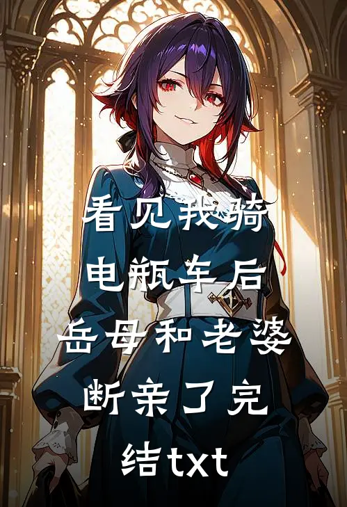 看见我骑电瓶车后，岳母和老婆断亲了完结txt