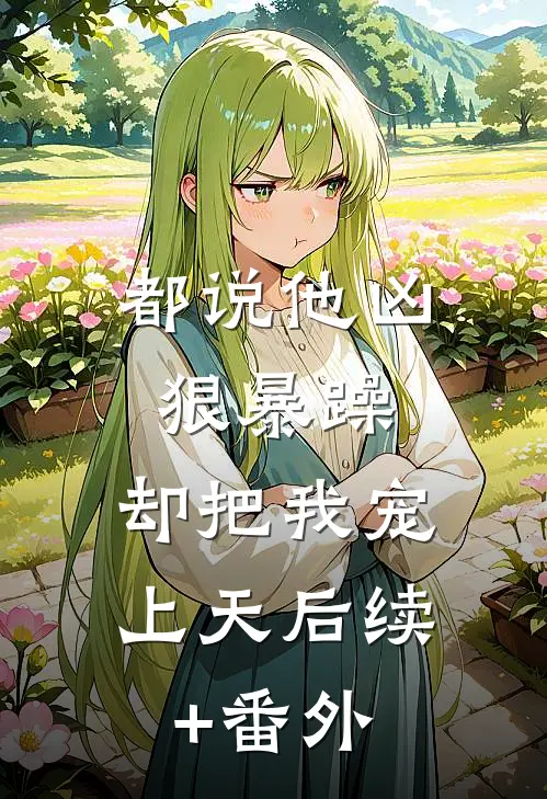 都说他凶狠暴躁，却把我宠上天后续+番外