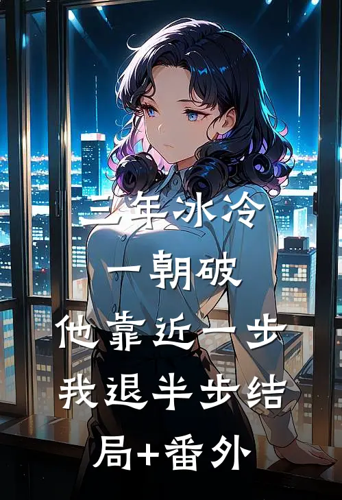 三年冰冷一朝破，他靠近一步我退半步结局+番外