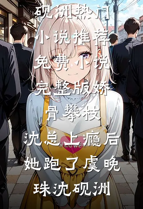娇骨攀枝，沈总上瘾后她跑了虞晚珠沈砚洲热门小说推荐_免费小说完整版娇骨攀枝，沈总上瘾后她跑了虞晚珠沈砚洲