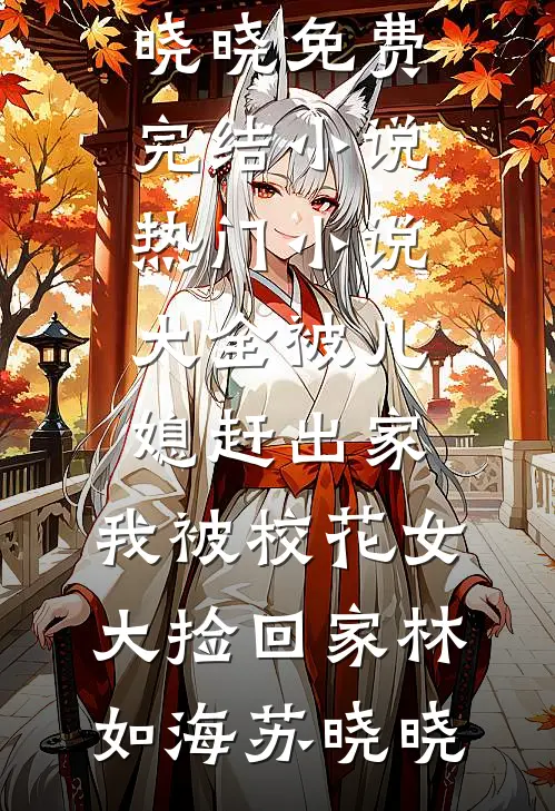 被儿媳赶出家，我被校花女大捡回家林如海苏晓晓免费完结小说_热门小说大全被儿媳赶出家，我被校花女大捡回家(林如海苏晓晓)