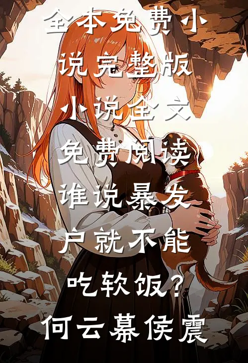 谁说暴发户就不能吃软饭？(何云幕侯震)全本免费小说_完整版小说全文免费阅读谁说暴发户就不能吃软饭？(何云幕侯震)