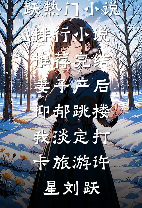 妻子产后抑郁跳楼，我淡定打卡旅游许星刘跃热门小说排行_小说推荐完结妻子产后抑郁跳楼，我淡定打卡旅游许星刘跃