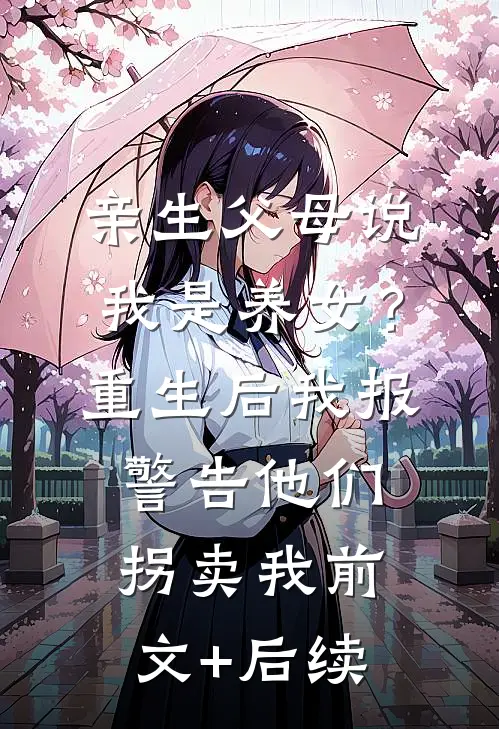亲生父母说我是养女？重生后我报警告他们拐卖我前文+后续