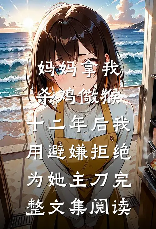 妈妈拿我杀鸡儆猴，十二年后我用避嫌拒绝为她主刀完整文集阅读