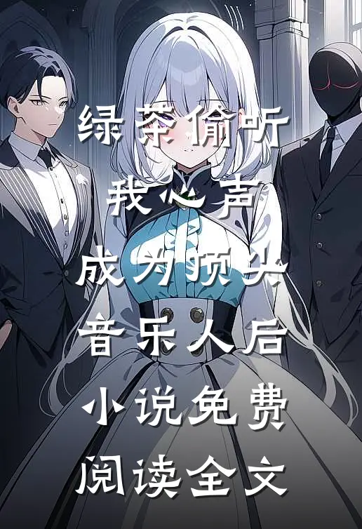 绿茶偷听我心声，成为顶尖音乐人后小说免费阅读全文