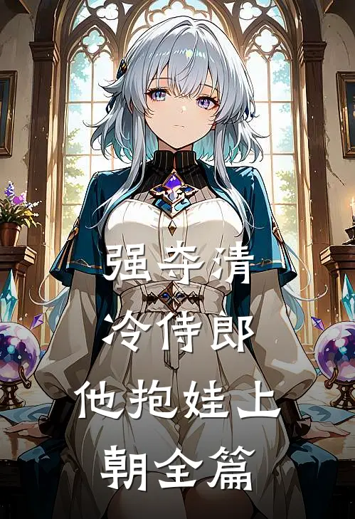 强夺清冷侍郎，他抱娃上朝全篇