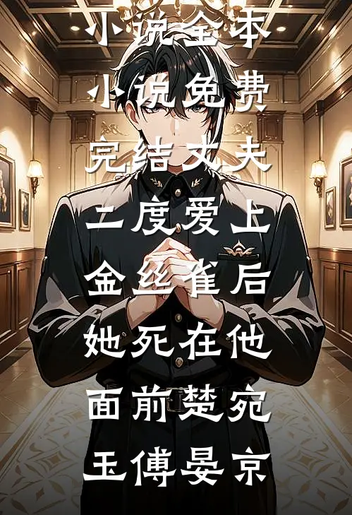 丈夫二度爱上金丝雀后，她死在他面前楚宛玉傅晏京免费小说全本_小说免费完结丈夫二度爱上金丝雀后，她死在他面前楚宛玉傅晏京