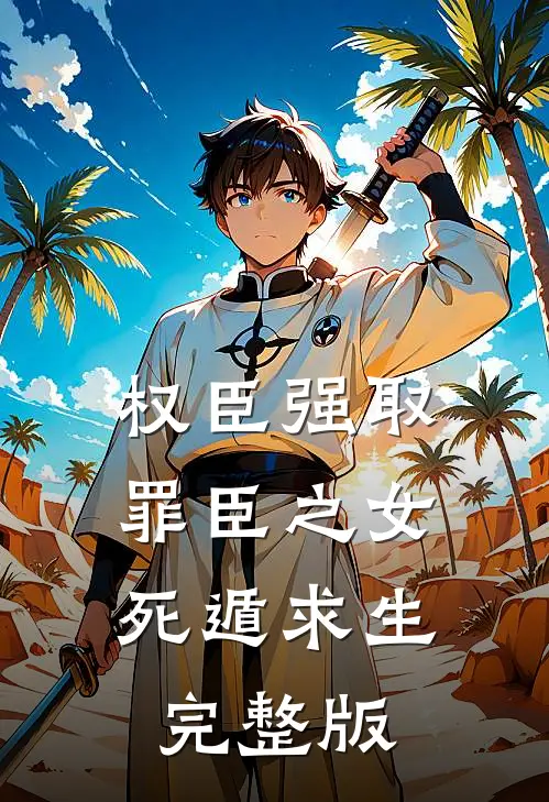 权臣强取，罪臣之女死遁求生完整版