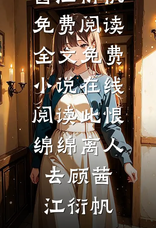 此恨绵绵离人去顾茜江衍帆免费阅读全文_免费小说在线阅读此恨绵绵离人去(顾茜江衍帆)