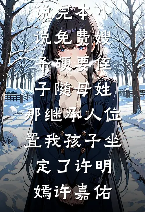 嫂子硬要侄子随母姓，那继承人位置我孩子坐定了(许明嫣许嘉佑)热门免费小说_完本小说免费嫂子硬要侄子随母姓，那继承人位置我孩子坐定了许明嫣许嘉佑