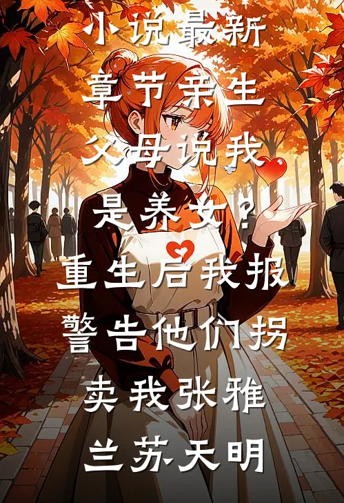 亲生父母说我是养女？重生后我报警告他们拐卖我(张雅兰苏天明)免费小说在线阅读_小说最新章节亲生父母说我是养女？重生后我报警告他们拐卖我张雅兰苏天明