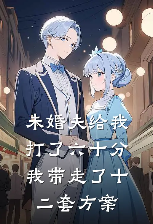 未婚夫给我打了六十分，我带走了十二套方案
