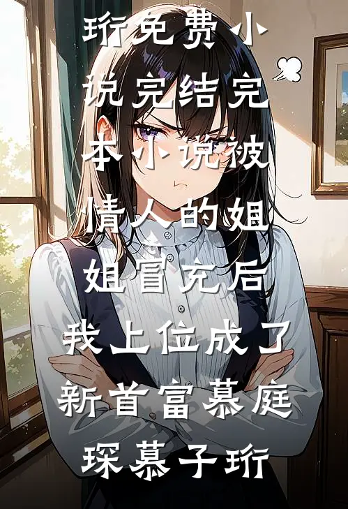 被情人的姐姐冒充后，我上位成了新首富慕庭琛慕子珩免费小说完结_完本小说被情人的姐姐冒充后，我上位成了新首富(慕庭琛慕子珩)