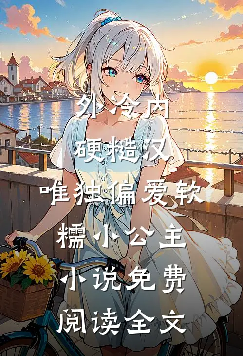 外冷内硬糙汉，唯独偏爱软糯小公主小说免费阅读全文