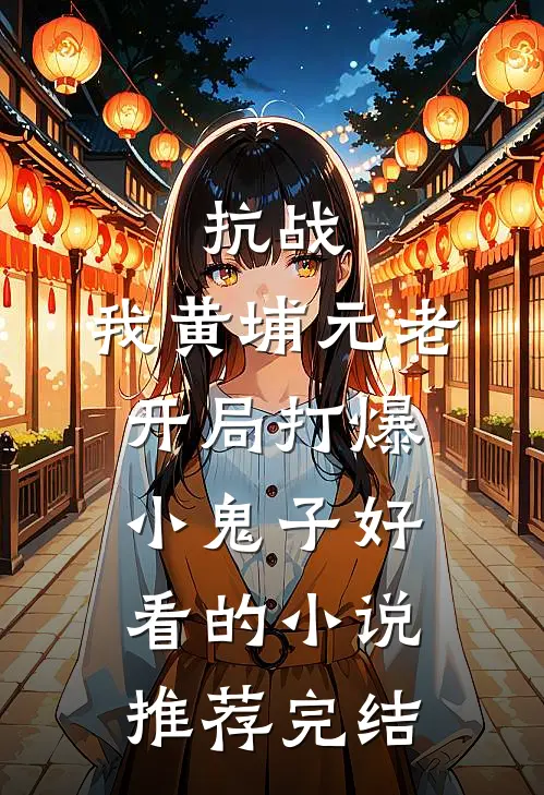 抗战：我黄埔元老开局打爆小鬼子好看的小说推荐完结