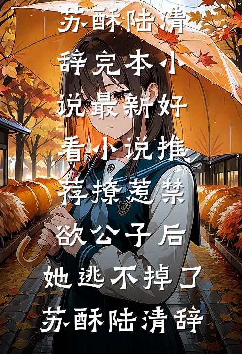 撩惹禁欲公子后，她逃不掉了苏酥陆清辞完本小说_最新好看小说推荐撩惹禁欲公子后，她逃不掉了苏酥陆清辞