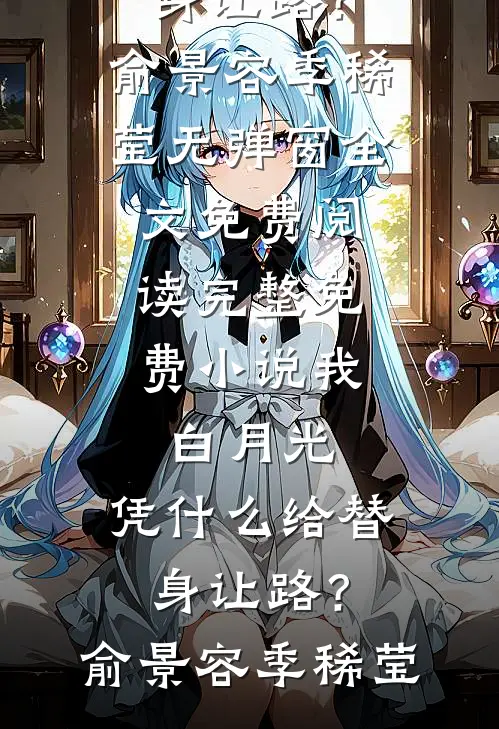 我，白月光，凭什么给替身让路？(俞景容季稀莹)无弹窗全文免费阅读_完整免费小说我，白月光，凭什么给替身让路？(俞景容季稀莹)