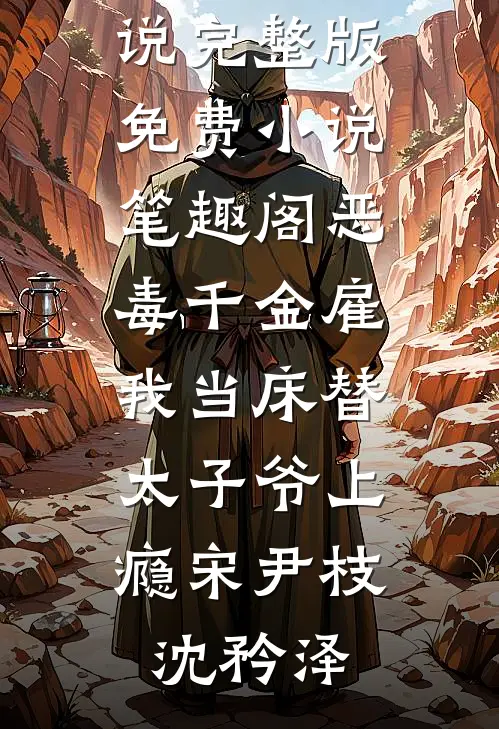 恶毒千金雇我当床替，太子爷上瘾宋尹枝沈矜泽免费小说完整版_免费小说笔趣阁恶毒千金雇我当床替，太子爷上瘾宋尹枝沈矜泽