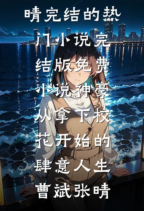 神豪：从拿下校花开始的肆意人生曹斌张晴完结的热门小说_完结版免费小说神豪：从拿下校花开始的肆意人生曹斌张晴