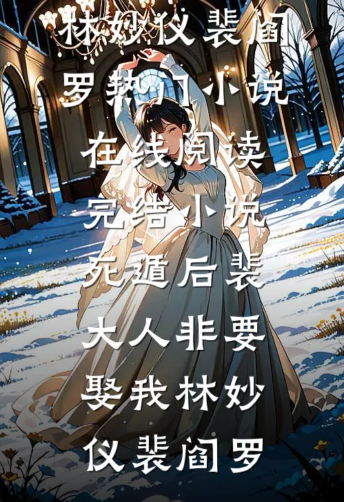 死遁后裴大人非要娶我林妙仪裴阎罗热门小说在线阅读_完结小说死遁后裴大人非要娶我林妙仪裴阎罗