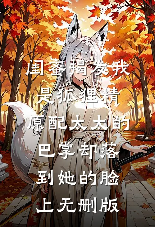 闺蜜揭发我是狐狸精，原配太太的巴掌却落到她的脸上无删版