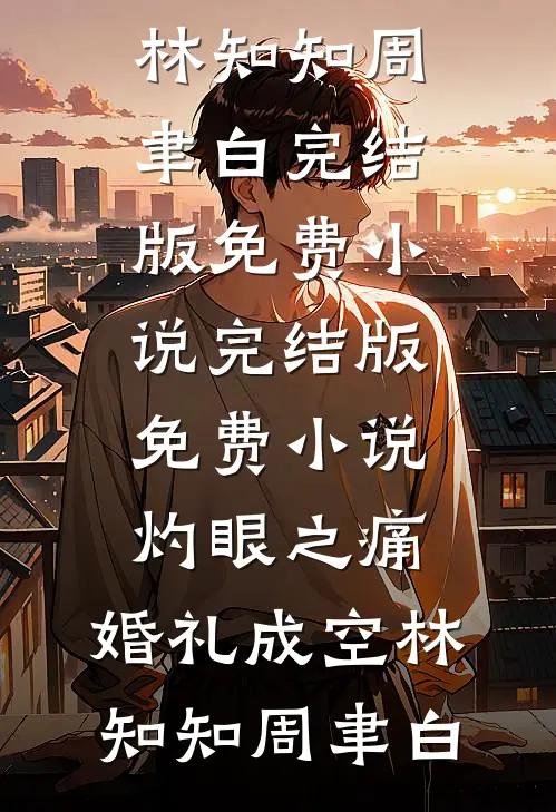 灼眼之痛，婚礼成空(林知知周聿白)完结版免费小说_完结版免费小说灼眼之痛，婚礼成空林知知周聿白