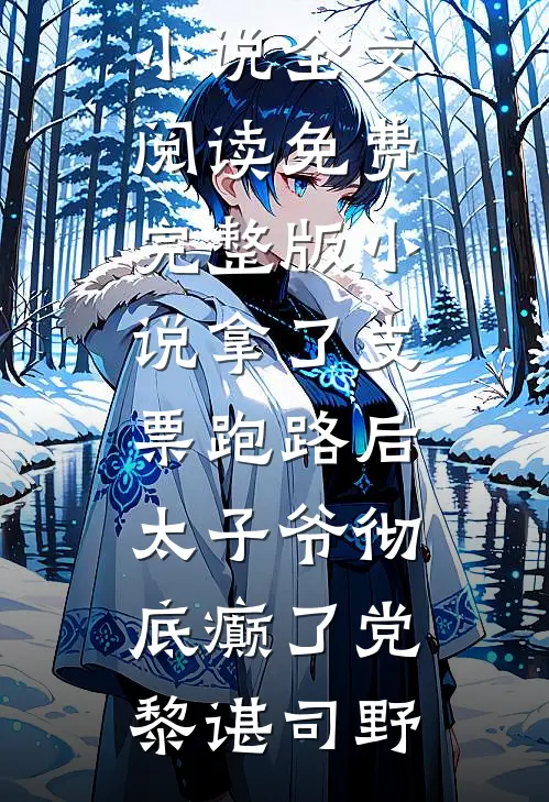 拿了支票跑路后，太子爷彻底癫了党黎谌司野最新小说全文阅读_免费完整版小说拿了支票跑路后，太子爷彻底癫了党黎谌司野
