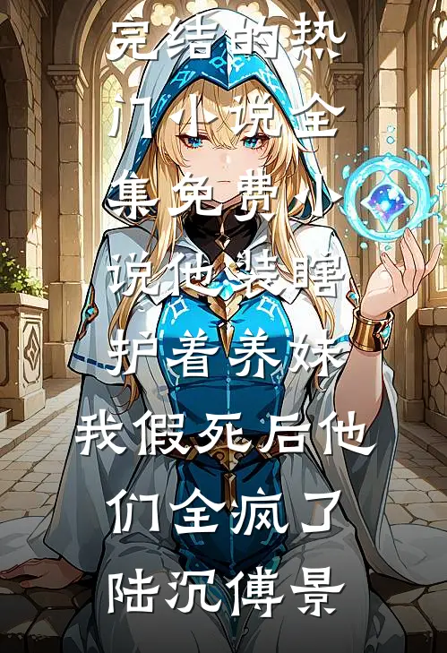 他装瞎护着养妹，我假死后他们全疯了陆沉傅景完结的热门小说_全集免费小说他装瞎护着养妹，我假死后他们全疯了陆沉傅景