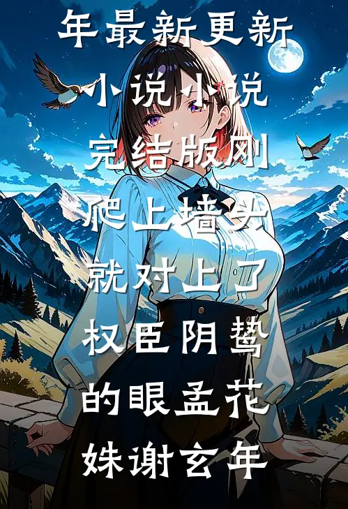 刚爬上墙头，就对上了权臣阴鸷的眼孟花姝谢玄年最新更新小说_小说完结版刚爬上墙头，就对上了权臣阴鸷的眼孟花姝谢玄年